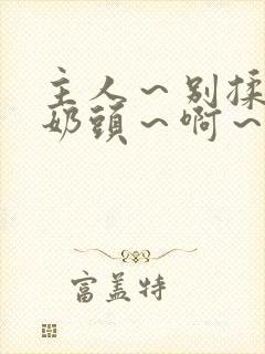 主人～别揉了～奶头～啊～嗯漫画