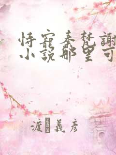 恃宠秦梵谢砚礼小说那里可以看