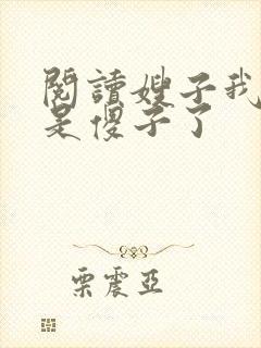 阅读嫂子我真不是傻子了