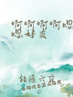 啊啊啊啊嗯嗯嗯嗯好爽