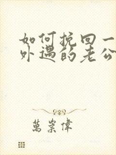 如何挽回一个有外遇的老公