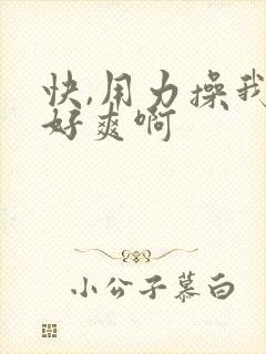 快,用力操我,好爽啊