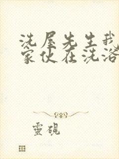 洗屋先生我和那家伙在洗浴室