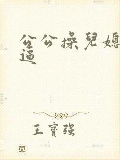 公公操儿媳妇逼逼