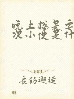 晚上总是要拉几次小便是什么原因