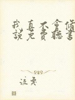 我真不会修仙小说免费听书