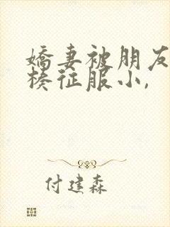 娇妻被朋友大肉楱征服小,