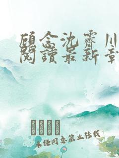 顾念沈霁川全文阅读最新章节更新内