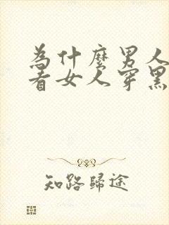 为什么男人喜欢看女人穿黑丝袜