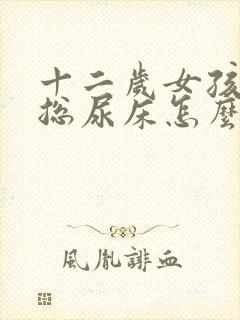 十二岁女孩晚上总尿床怎么办