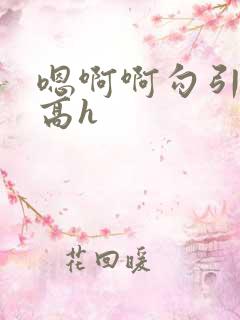 嗯啊啊勾引h啊高h