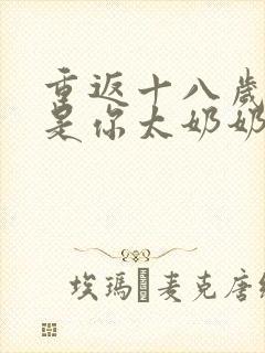 重返十八岁我真是你太奶奶免费短剧