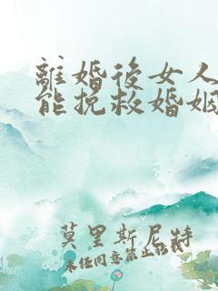 离婚后女人咋才能挽救婚姻