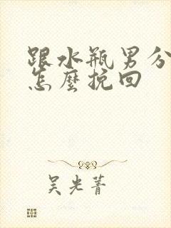 跟水瓶男分手后怎么挽回