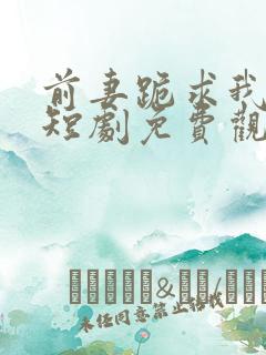 前妻跪求我原谅短剧免费观看