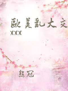 欧美乱大交×xxxx