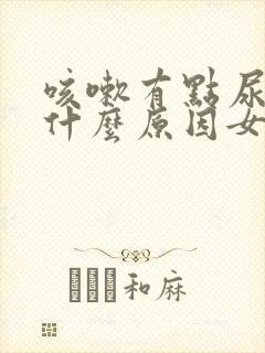 咳嗽有点尿漏是什么原因女士