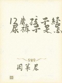 12岁孩子经常尿裤子是怎么回事