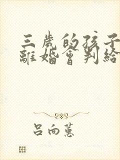 三岁的孩子父母离婚会判给谁