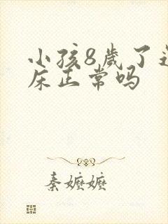 小孩8岁了还尿床正常吗