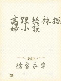 高跟丝袜总裁熟妇小说