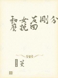 和女友刚分手怎么挽回