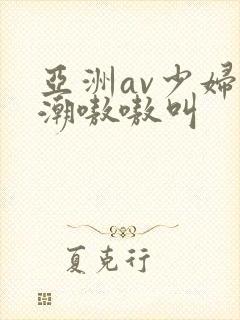 亚洲av少妇高潮嗷嗷叫