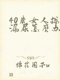 40岁女人总是漏尿怎么办