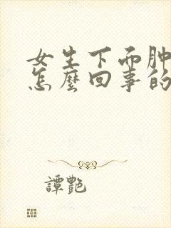 女生下面肿疼是怎么回事的原因