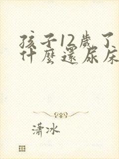 孩子12岁了为什么还尿床