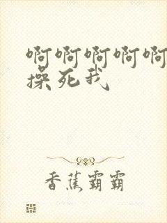 啊啊啊啊啊用力操死我