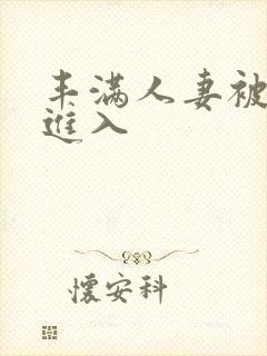 丰满人妻被疯狂进入