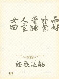 女人带外面的男回家睡觉好吗