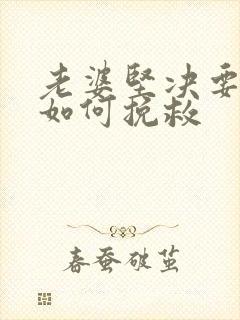 老婆坚决要离婚如何挽救