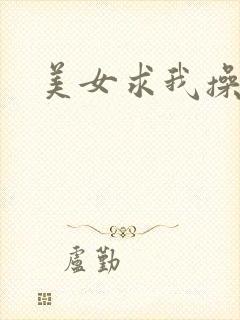 美女求我操她