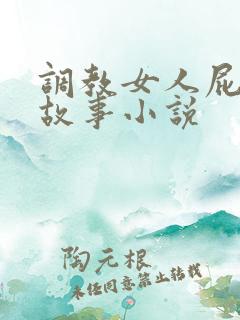 调教女人屁眼的故事小说