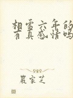 相处六年的情人有真感情吗