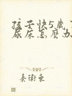 孩子快5岁了还尿床怎么办