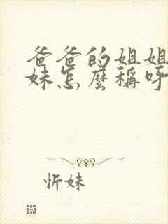 爸爸的姐姐和妹妹怎么称呼