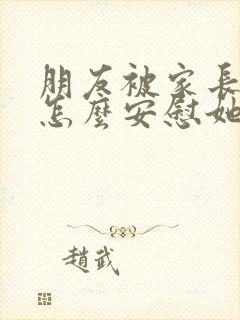 朋友被家长骂了怎么安慰她