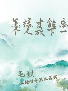 怎样才能忘记一个人放下一段感情