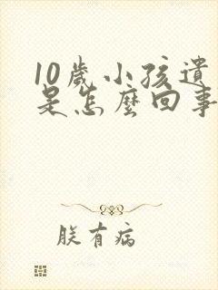 10岁小孩遗尿是怎么回事