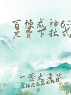 百炼成神6漫画免费下拉式六漫画