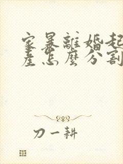 家暴离婚起诉财产怎么分割