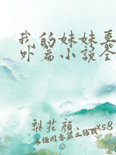 我的妹妹嘉嘉番外篇小说全文阅读