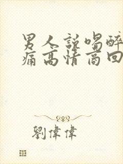 男人说喝醉了头痛高情商回复