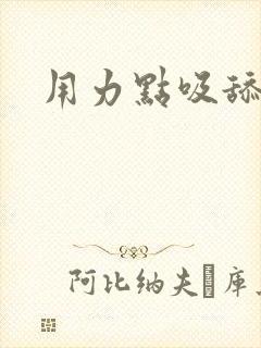 用力点吸舔小说