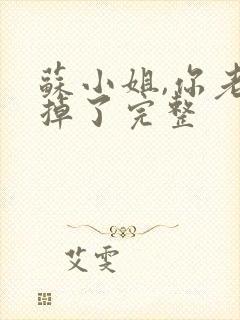 苏小姐,你老公掉了完整