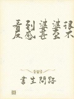 看到婆婆很烦很反感甚至不想靠近