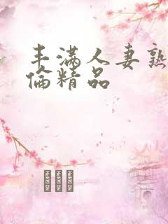 丰满人妻熟妇又伦精品